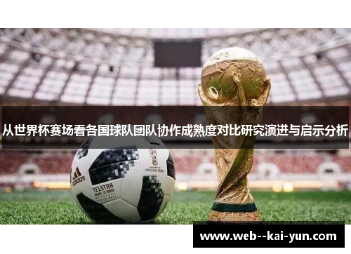 从世界杯赛场看各国球队团队协作成熟度对比研究演进与启示分析