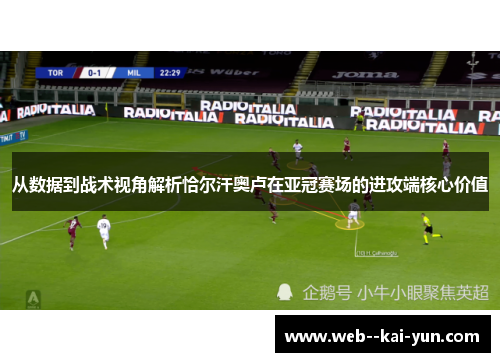 从数据到战术视角解析恰尔汗奥卢在亚冠赛场的进攻端核心价值