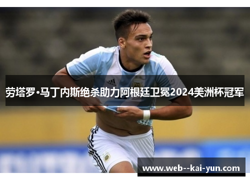 劳塔罗·马丁内斯绝杀助力阿根廷卫冕2024美洲杯冠军