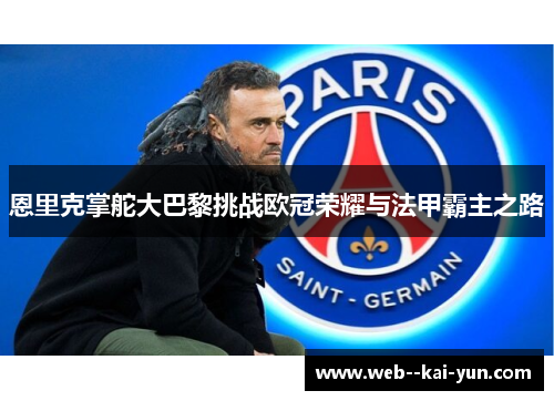 恩里克掌舵大巴黎挑战欧冠荣耀与法甲霸主之路