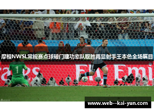 摩根NWSL常规赛点球破门建功率队取胜再显射手王本色全场瞩目