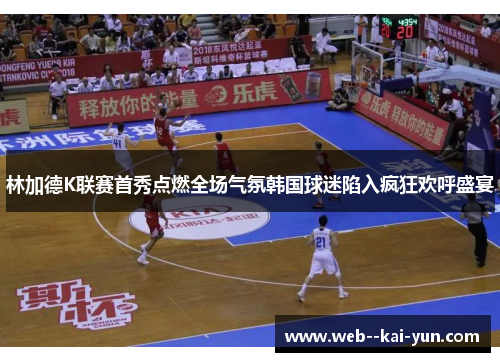 林加德K联赛首秀点燃全场气氛韩国球迷陷入疯狂欢呼盛宴