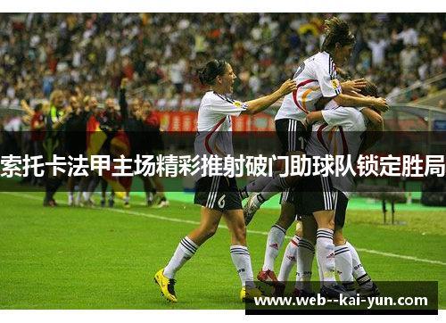 索托卡法甲主场精彩推射破门助球队锁定胜局