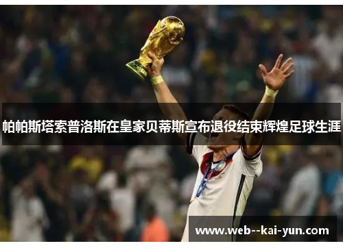 帕帕斯塔索普洛斯在皇家贝蒂斯宣布退役结束辉煌足球生涯 帕帕斯塔索普洛斯在皇家贝蒂斯宣布退役结束辉煌足球生涯