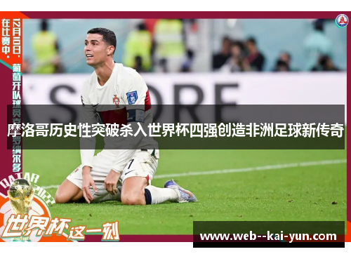 摩洛哥历史性突破杀入世界杯四强创造非洲足球新传奇