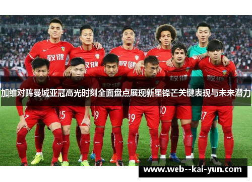加维对阵曼城亚冠高光时刻全面盘点展现新星锋芒关键表现与未来潜力