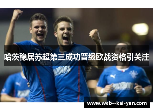 哈茨稳居苏超第三成功晋级欧战资格引关注