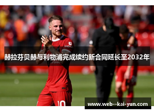 赫拉芬贝赫与利物浦完成续约新合同延长至2032年