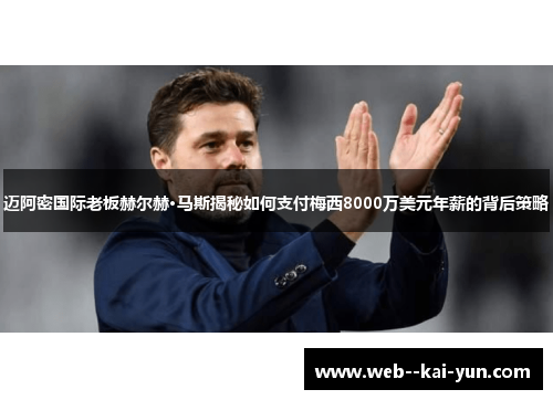 迈阿密国际老板赫尔赫·马斯揭秘如何支付梅西8000万美元年薪的背后策略 迈阿密国际老板赫尔赫·马斯揭秘如何支付梅西8000万美元年薪的背后策略